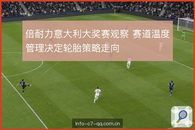 倍耐力意大利大奖赛观察 赛道温度管理决定轮胎策略走向