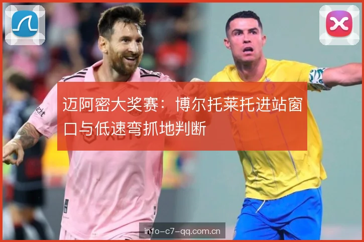 迈阿密大奖赛:博尔托莱托进站窗口与低速弯抓地判断 迈阿密大奖赛:博尔托莱托进站窗口与低速弯抓地判断
