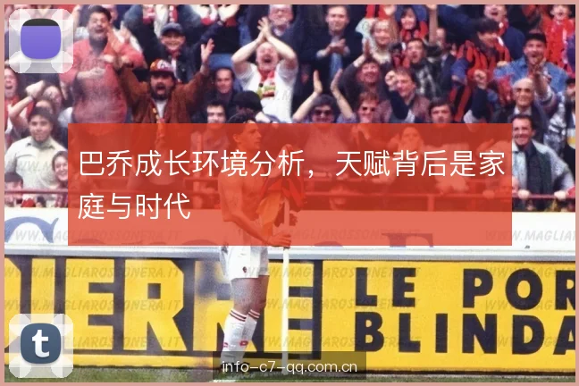 巴乔成长环境分析,天赋背后是家庭与时代 巴乔成长环境分析,天赋背后是家庭与时代