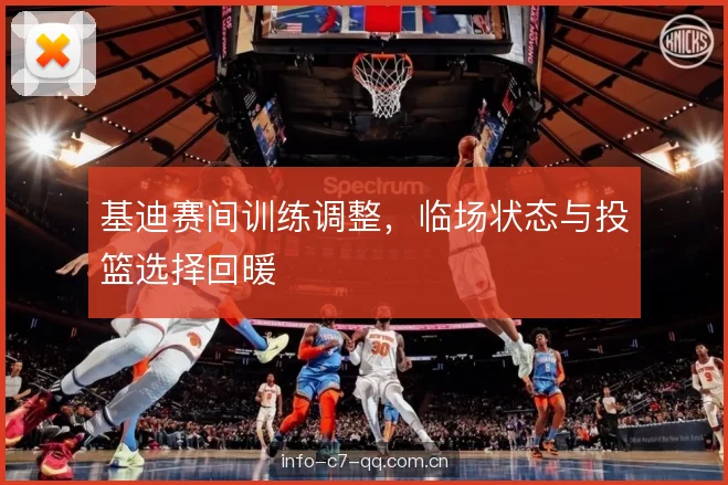 基迪赛间训练调整,临场状态与投篮选择回暖 基迪赛间训练调整,临场状态与投篮选择回暖